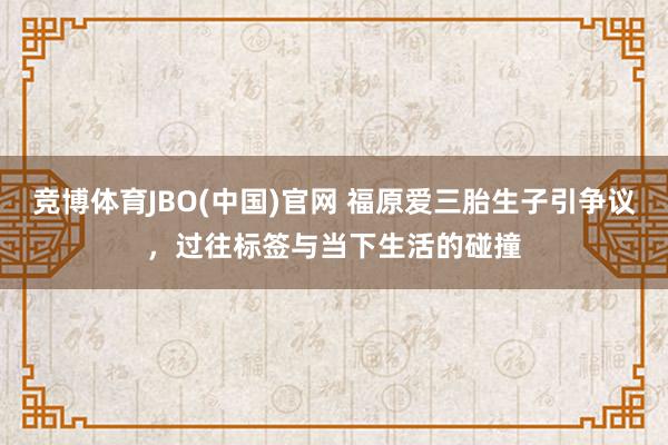 竞博体育JBO(中国)官网 福原爱三胎生子引争议，过往标签与当下生活的碰撞