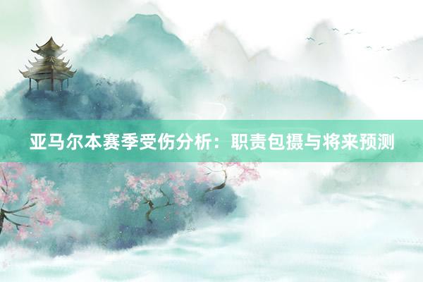 亚马尔本赛季受伤分析：职责包摄与将来预测