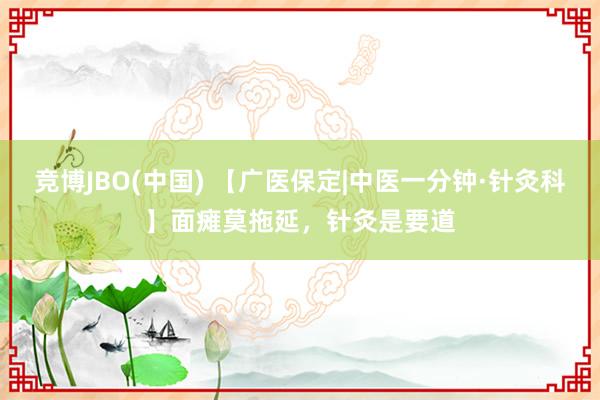 竞博JBO(中国) 【广医保定|中医一分钟·针灸科】面瘫莫拖延，针灸是要道