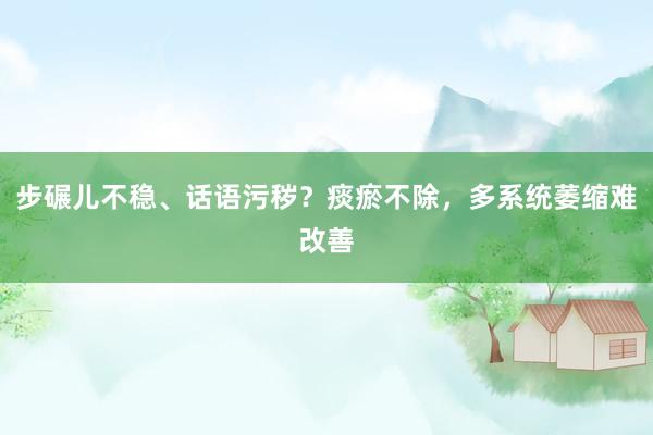 步碾儿不稳、话语污秽？痰瘀不除，多系统萎缩难改善