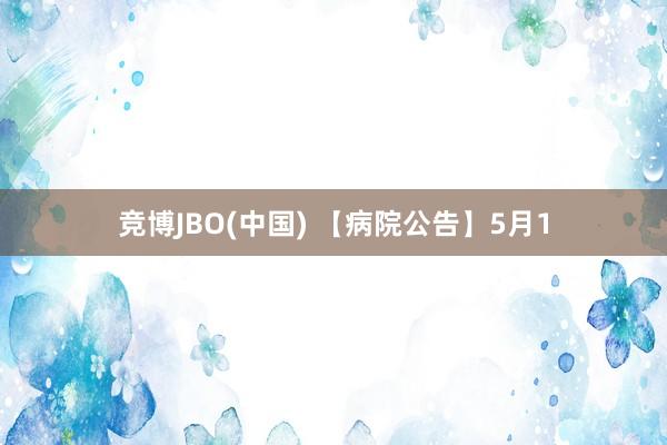 竞博JBO(中国) 【病院公告】5月1