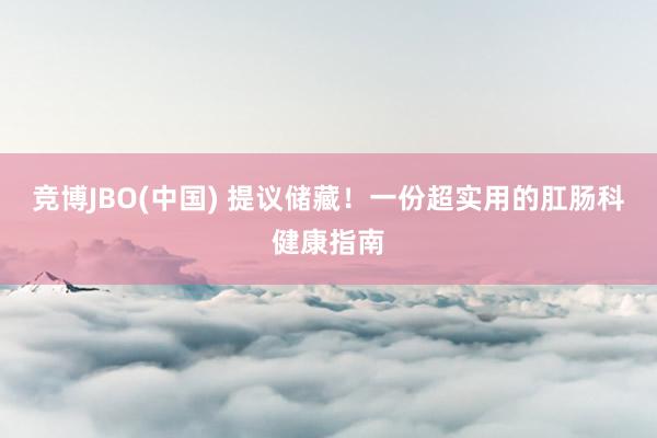 竞博JBO(中国) 提议储藏！一份超实用的肛肠科健康指南