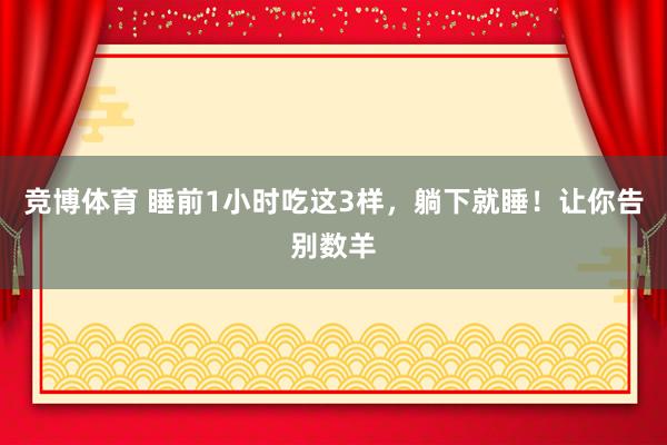竞博体育 睡前1小时吃这3样，躺下就睡！让你告别数羊