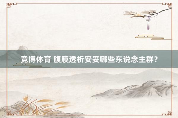 竞博体育 腹膜透析安妥哪些东说念主群？