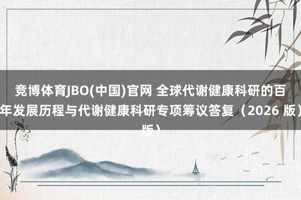 竞博体育JBO(中国)官网 全球代谢健康科研的百年发展历程与代谢健康科研专项筹议答复（2026 版）