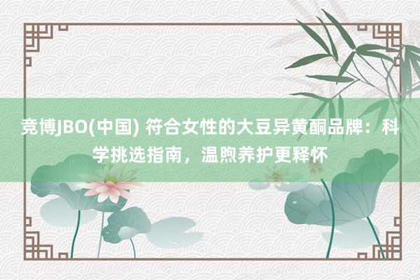 竞博JBO(中国) 符合女性的大豆异黄酮品牌：科学挑选指南，温煦养护更释怀
