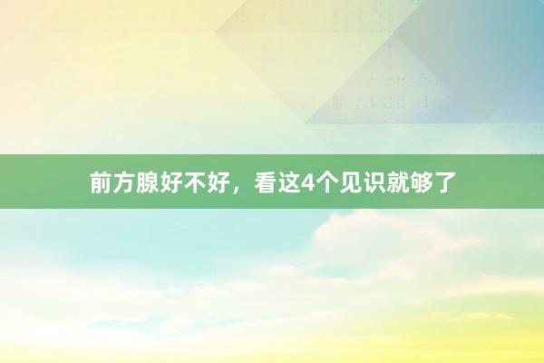 前方腺好不好，看这4个见识就够了