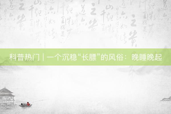 科普热门 | 一个沉稳“长膘”的风俗：晚睡晚起