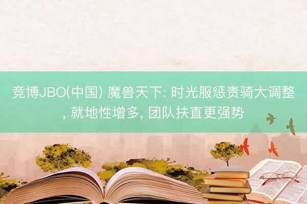 竞博JBO(中国) 魔兽天下: 时光服惩责骑大调整， 就地性增多， 团队扶直更强势