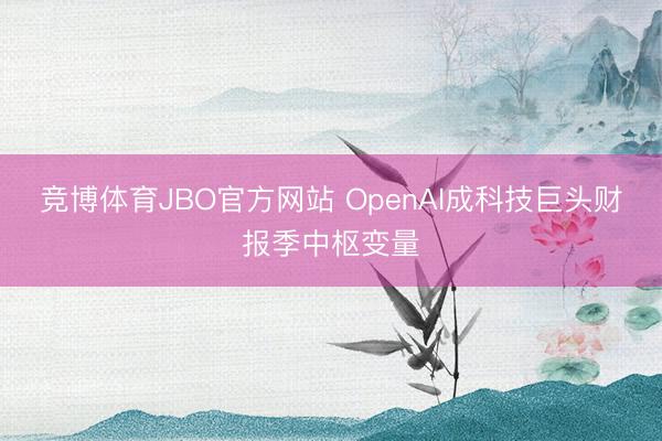 竞博体育JBO官方网站 OpenAI成科技巨头财报季中枢变量