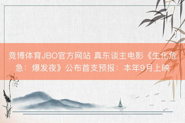 竞博体育JBO官方网站 真东谈主电影《生化危急：爆发夜》公布首支预报：本年9月上映