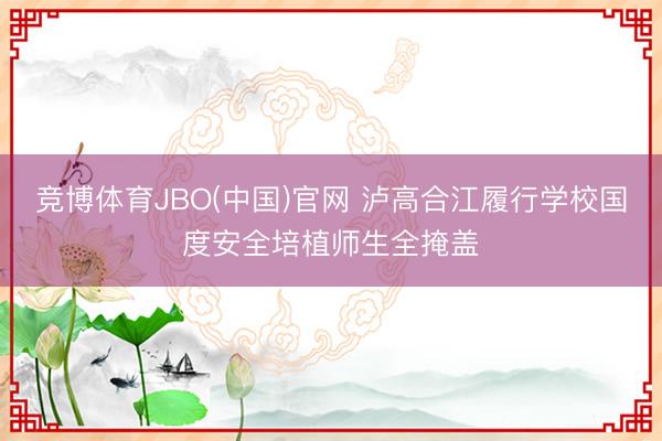 竞博体育JBO(中国)官网 泸高合江履行学校国度安全培植师生全掩盖