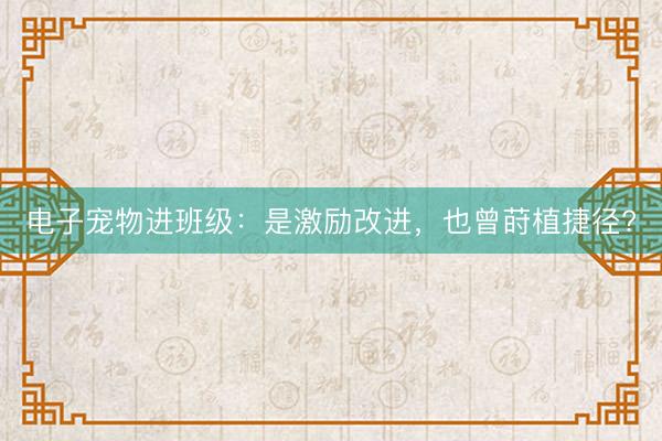 电子宠物进班级：是激励改进，也曾莳植捷径?
